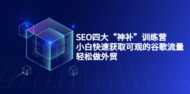 SEO四大“神补”训练营，小白快速获取可观的谷歌流量，轻松做外贸-羽哥创业课堂