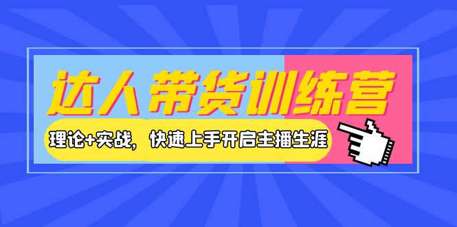 达人带货训练营，理论+实战，快速上手开启主播生涯-羽哥创业课堂