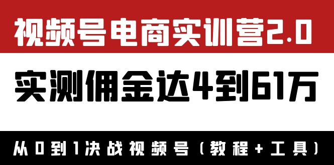 外面收费1900×视频号电商实训营2.0：实测佣金达4到61万（教程+工具）-羽哥创业课堂