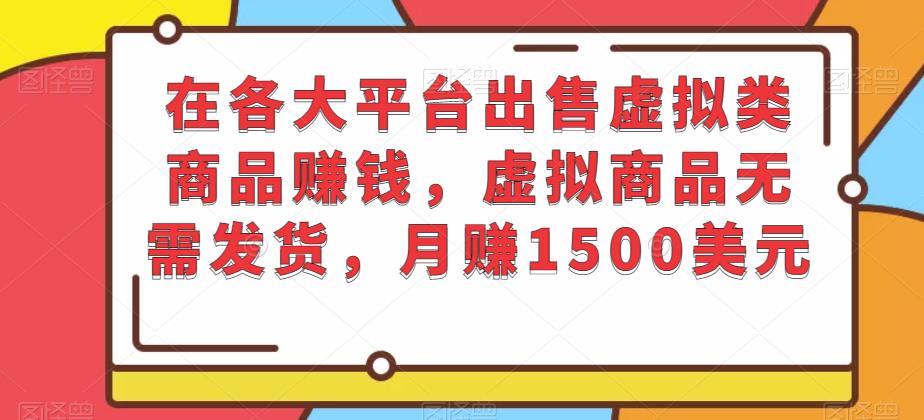 在各大平台出售虚拟类商品赚钱，虚拟商品无需发货，月赚1500美元-羽哥创业课堂