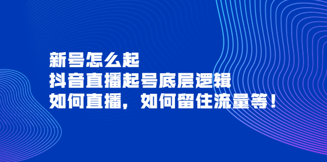 新号怎么起，抖音直播起号底层逻辑，如何直播，如何留住流量等-羽哥创业课堂