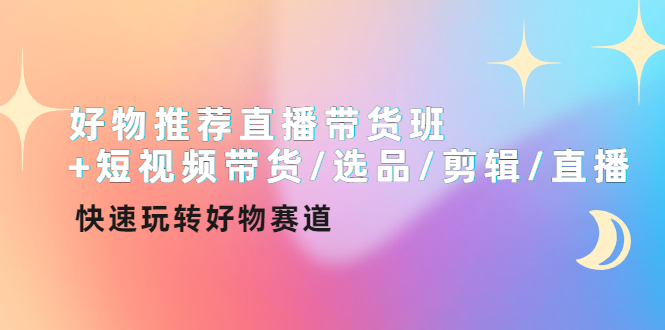 好物推荐直播带货班+短视频带货/选品/剪辑/直播，快速玩转好物赛道-羽哥创业课堂