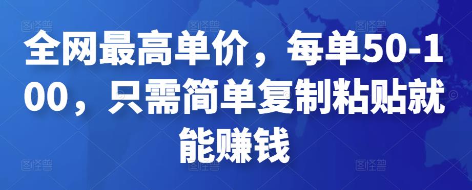 全网最高单价，每单50-100，只需简单复制粘贴就能赚钱-羽哥创业课堂