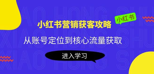 小红书营销获客攻略：从账号定位到核心流量获取，爆款笔记打造-羽哥创业课堂