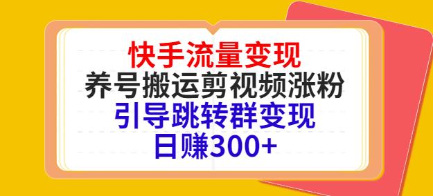 快手流量变现，养号搬运剪视频涨粉引导跳转群（日入300+）-羽哥创业课堂