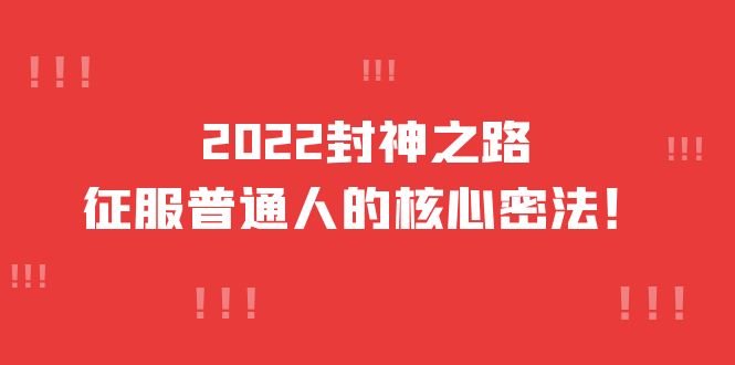 2022封神之路：征服普通人的核心密法，全面打通认知（价值6977元）-羽哥创业课堂