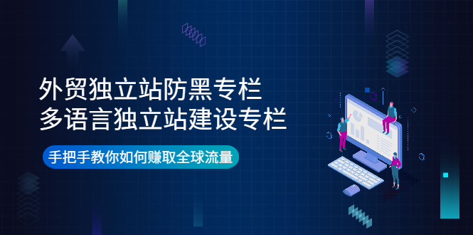 外贸独立站防黑专栏+多语言独立站建设专栏，手把手教你如何赚取全球流量-羽哥创业课堂