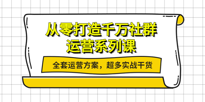 从零打造千万社群运营系列课：全套运营方案，超多实战干货-羽哥创业课堂