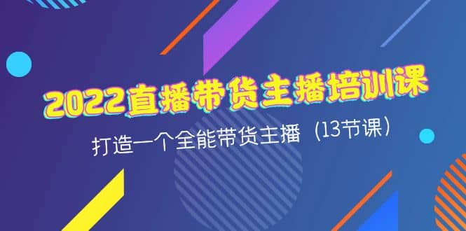 2022直播带货主播培训课，打造一个全能带货主播-羽哥创业课堂