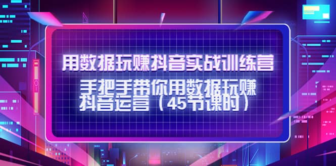 用数据玩赚抖音实战训练营：手把手带你用数据玩赚抖音运营-羽哥创业课堂