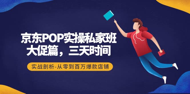 京东POP实操私家班：大促篇，3天时间，实战剖析-从零到百万爆款店铺-羽哥创业课堂