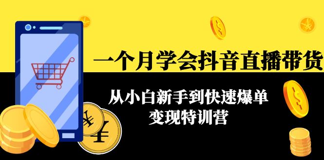 一个月学会抖音直播带货：从小白新手到快速爆单变现特训营-羽哥创业课堂