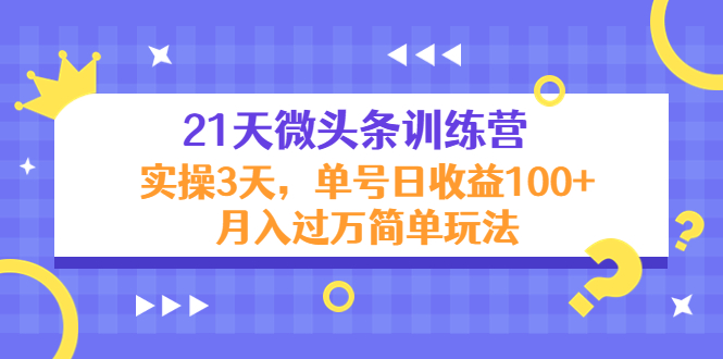 21天微头条训练营，实操3天，单号日收益100+玩法教程-羽哥创业课堂