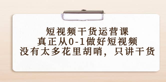 短视频干货运营课，真正从0-1做好短视频，只讲干货-羽哥创业课堂