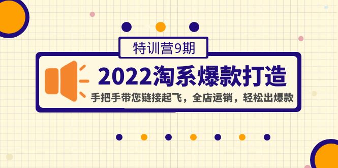 2022淘系爆款打造特训营9期：手把手带您全店运销，轻松出爆款-羽哥创业课堂