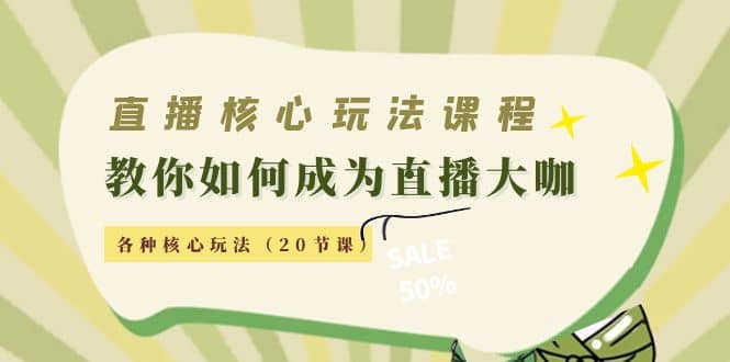 直播核心玩法：教你如何成为直播大咖，各种核心玩法（20节课）-羽哥创业课堂