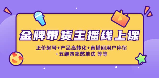 金牌带货主播线上课：正价起号 产品高转化 直播间用户停留 五维四率憋单法-羽哥创业课堂