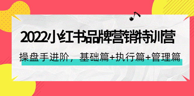 2022小红书品牌营销特训营：操盘手进阶，基础篇 执行篇 管理篇-羽哥创业课堂