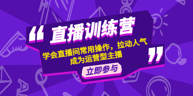 直播训练营：学会直播间常用操作，拉动人气，成为运营型主播-羽哥创业课堂