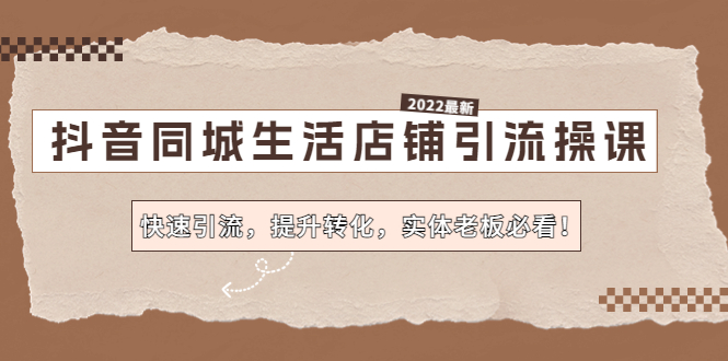 抖音同城生活店铺引流操课：快速引流，提升转化，实体老板必看-羽哥创业课堂