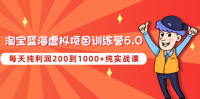 《淘宝蓝海虚拟项目陪跑训练营6.0》每天纯利润200到1000+纯实战课-羽哥创业课堂