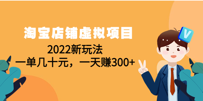 淘宝店铺虚拟项目：2022新玩法，一单几十元，一天300+（59节课）-羽哥创业课堂