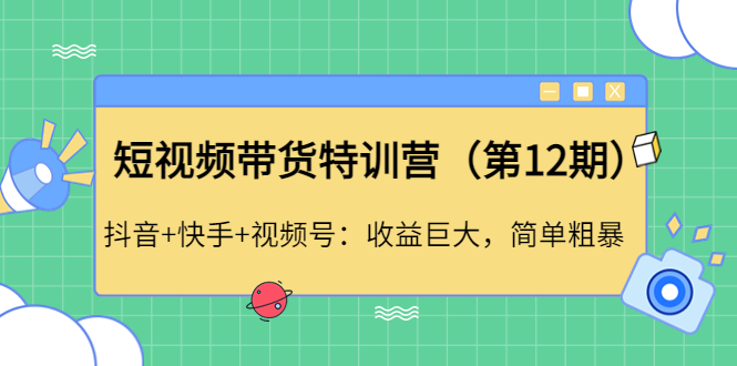 短视频带货特训营（第12期）抖音+快手+视频号：收益巨大，简单粗暴-羽哥创业课堂