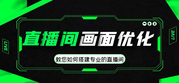 直播间画面优化教程，教您如何搭建专业的直播间-价值399元-羽哥创业课堂