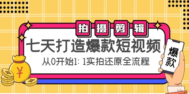 七天打造爆款短视频：拍摄+剪辑实操，从0开始1:1实拍还原实操全流程-羽哥创业课堂