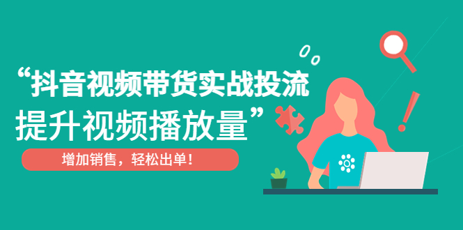 抖音视频带货实战投流，提升视频播放量，增加销售轻松出单-羽哥创业课堂