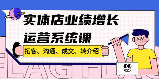 实体店业绩增长运营系统课，拓客、沟通、成交、转介绍-羽哥创业课堂