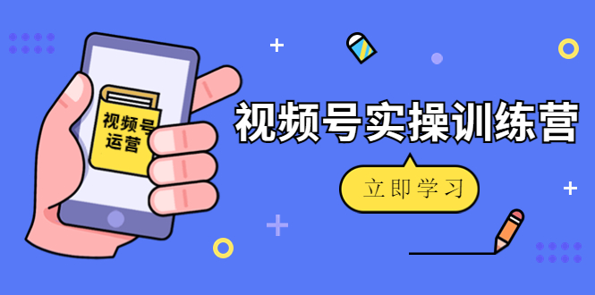 微信视频号实操训练营：视频号起号运营纯干货玩法-羽哥创业课堂