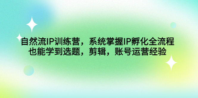 自然流IP训练营，系统掌握IP孵化全流程，也能学到选题，剪辑，账号运营经验-羽哥创业课堂