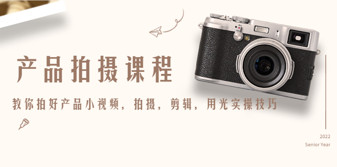 产品拍摄课程,教你拍好产品小视频,拍摄,剪辑,用光实操技巧-羽哥创业课堂