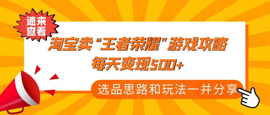 某付款文章《淘宝卖“王者荣耀”游戏攻略，每天变现500+，选品思路+玩法》-羽哥创业课堂