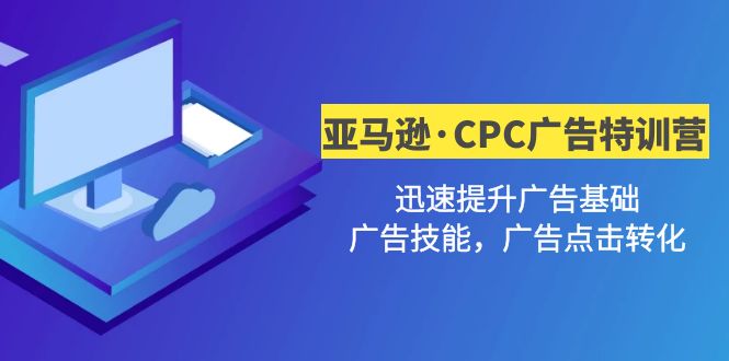 亚马逊·CPC广告·2期特训营:迅速提升广告基础,广告技能,广告点击转化-羽哥创业课堂