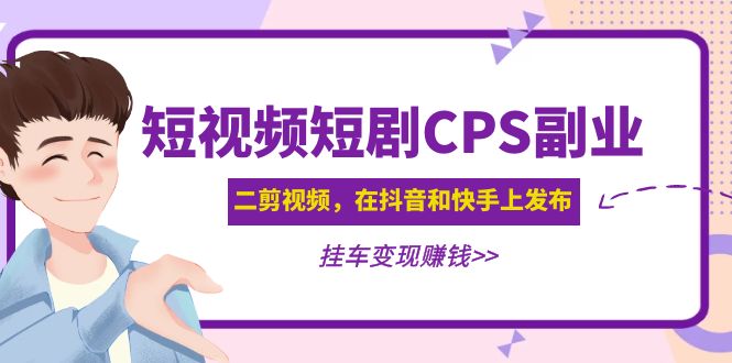 黄岛主 · 短视频短剧CPS副业项目：二剪视频在抖音和快手上发布，挂车变现-羽哥创业课堂