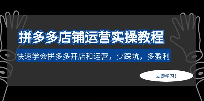 拼多多店铺运营实操教程：快速学会拼多多开店和运营-羽哥创业课堂