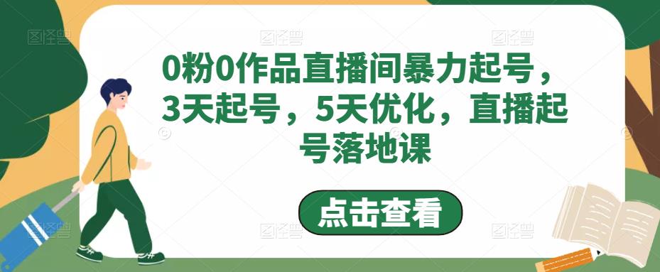 0粉0作品直播间暴力起号课程：3天起号，5天优化，直播起号落地实操-羽哥创业课堂