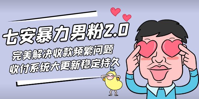 七安暴力男粉2.0 完美解决收款频繁问题 收付系统大更新稳定持久(教程+素材)-羽哥创业课堂