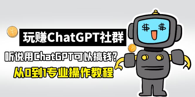 玩赚ChatGPT社群：听说ChatGPT可以用来搞钱？从0到1保姆级教程-羽哥创业课堂