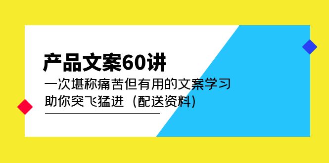 产品文案60讲：一次堪称痛苦但有用的文案学习 助你突飞猛进（配送资料）-羽哥创业课堂