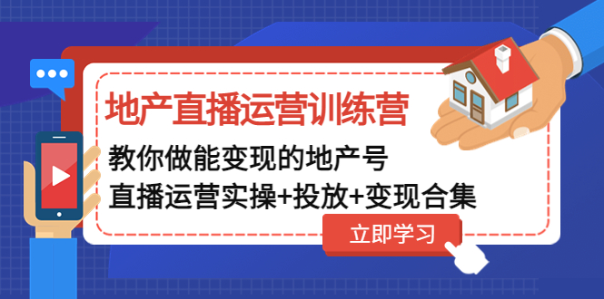 地产直播运营训练营:教你做能变现的地产号(直播运营实操+投放+变现合集)-羽哥创业课堂