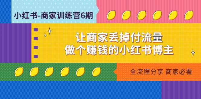 小红书商家训练营12期：让商家丢掉付流量，做个赚钱的小红书博主-羽哥创业课堂