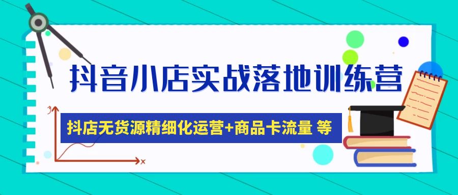 抖音小店实战落地训练营：抖店无货源精细化运营，商品卡流量等等（22节）-羽哥创业课堂