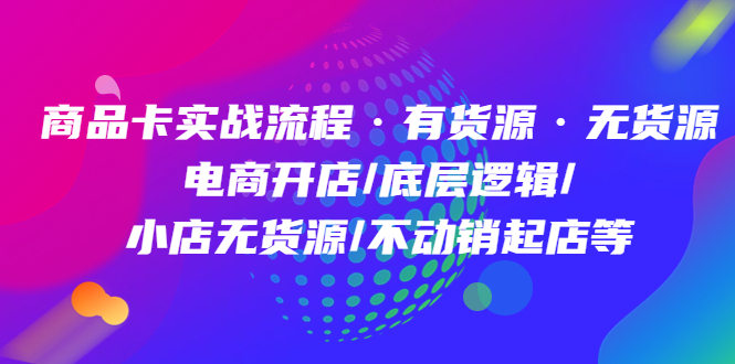 商品卡实战流程：有货源无货源 电商开店/底层逻辑/小店无货源/不动销起店等-羽哥创业课堂