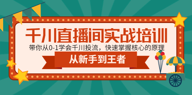 千川直播间实战培训：带你从0-1学会千川投流，快速掌握核心的原理-羽哥创业课堂