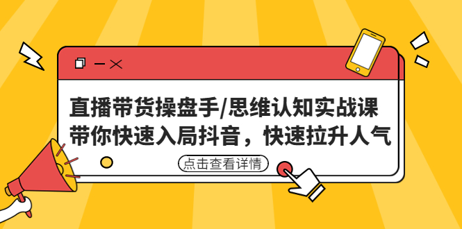 直播带货操盘手/思维认知实战课：带你快速入局抖音，拉升人气-羽哥创业课堂