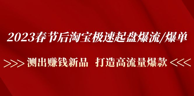 2023春节后淘宝极速起盘爆流/爆单：测出赚钱新品 打造高流量爆款【无水印】-羽哥创业课堂