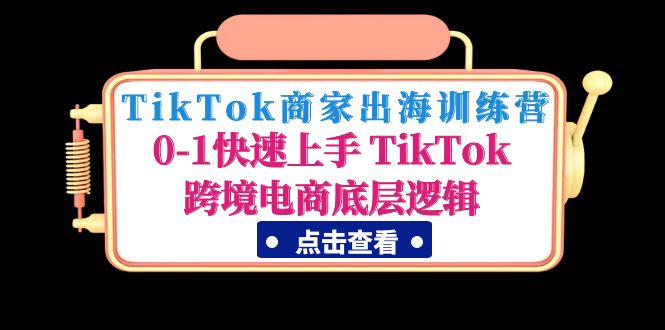 TikTok商家出海训练营：0-1快速上手 TikTok跨境电商底层逻辑【无水印】-羽哥创业课堂